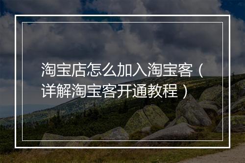 淘宝店怎么加入淘宝客（详解淘宝客开通教程）
