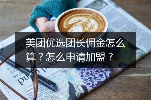美团优选团长佣金怎么算？怎么申请加盟？
