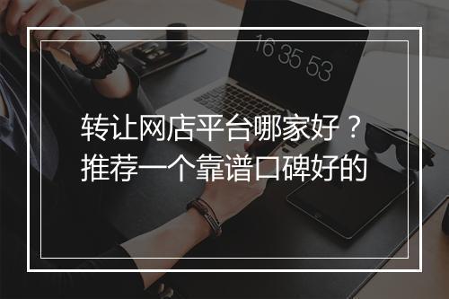 转让网店平台哪家好？推荐一个靠谱口碑好的