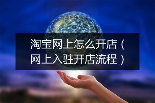 淘宝网上怎么开店（网上入驻开店流程）