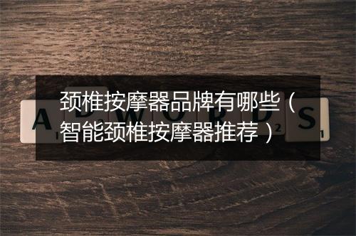颈椎按摩器品牌有哪些（智能颈椎按摩器推荐）