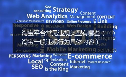 淘宝平台常见违规类型有哪些（淘宝一般违规行为具体内容）