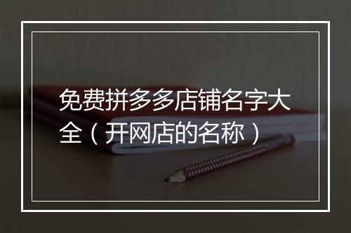 免费拼多多店铺名字大全（开网店的名称）