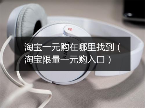 淘宝一元购在哪里找到（淘宝限量一元购入口）