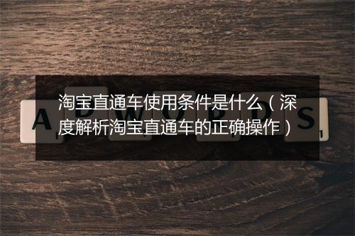 淘宝直通车使用条件是什么（深度解析淘宝直通车的正确操作）