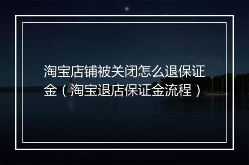 淘宝店铺被关闭怎么退保证金（淘宝退店保证金流程）