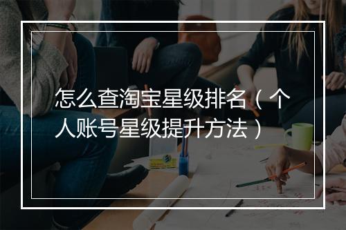 怎么查淘宝星级排名（个人账号星级提升方法）