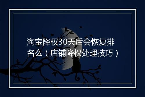 淘宝降权30天后会恢复排名么（店铺降权处理技巧）