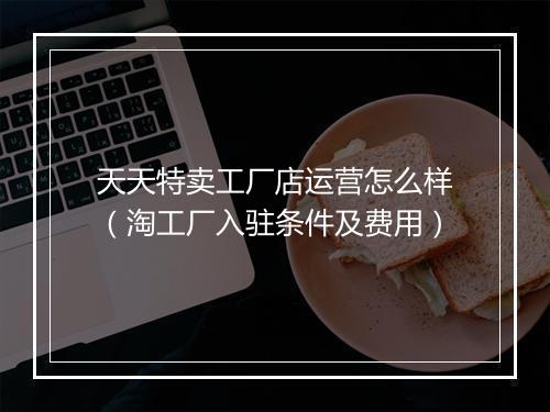 天天特卖工厂店运营怎么样（淘工厂入驻条件及费用）