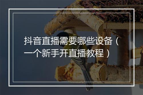 抖音直播需要哪些设备（一个新手开直播教程）