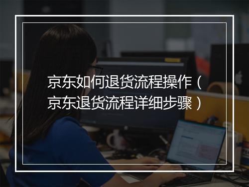 京东如何退货流程操作（京东退货流程详细步骤）