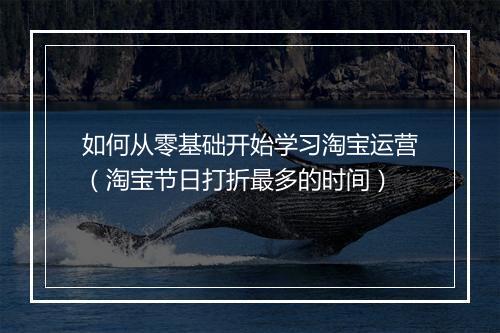 如何从零基础开始学习淘宝运营（淘宝节日打折最多的时间）