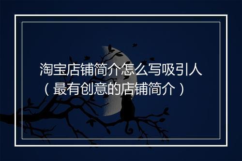 淘宝店铺简介怎么写吸引人（最有创意的店铺简介）