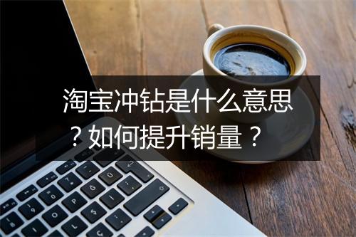 淘宝冲钻是什么意思？如何提升销量？