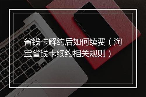 省钱卡解约后如何续费（淘宝省钱卡续约相关规则）