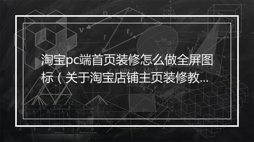 淘宝pc端首页装修怎么做全屏图标（关于淘宝店铺主页装修教程）