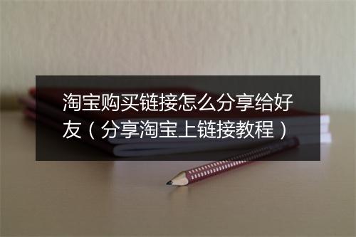 淘宝购买链接怎么分享给好友（分享淘宝上链接教程）