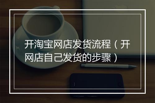 开淘宝网店发货流程（开网店自己发货的步骤）