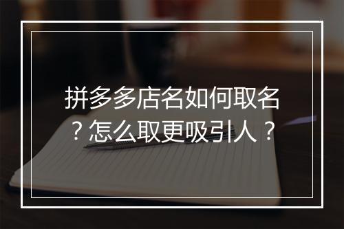 拼多多店名如何取名？怎么取更吸引人？