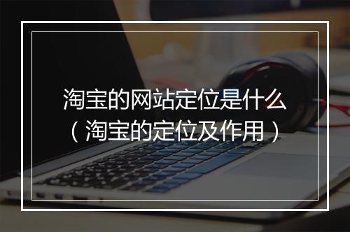 淘宝的网站定位是什么（淘宝的定位及作用）
