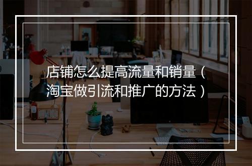 店铺怎么提高流量和销量（淘宝做引流和推广的方法）