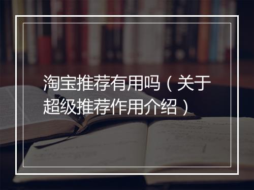 淘宝推荐有用吗（关于超级推荐作用介绍）