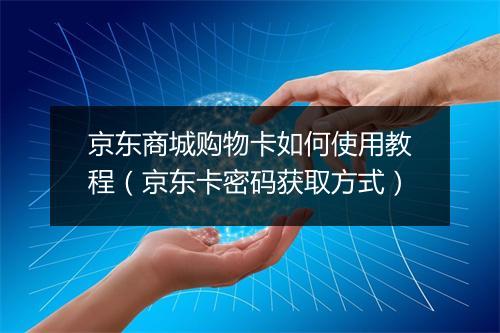 京东商城购物卡如何使用教程（京东卡密码获取方式）
