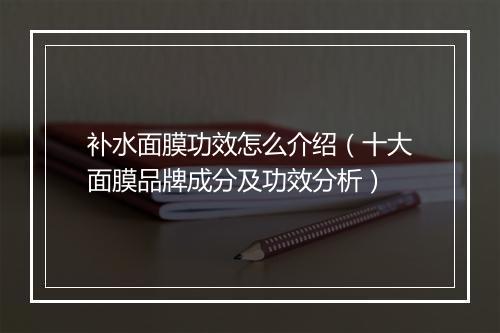 补水面膜功效怎么介绍（十大面膜品牌成分及功效分析）