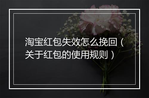 淘宝红包失效怎么挽回（关于红包的使用规则）