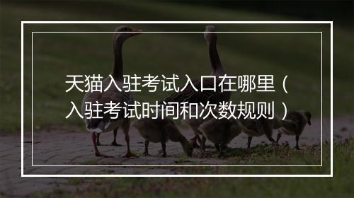 天猫入驻考试入口在哪里（入驻考试时间和次数规则）