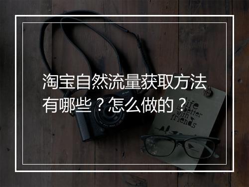 淘宝自然流量获取方法有哪些？怎么做的？