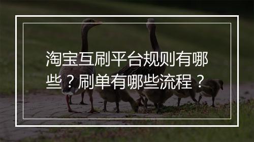 淘宝互刷平台规则有哪些？刷单有哪些流程？