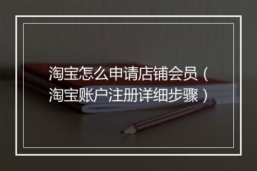 淘宝怎么申请店铺会员（淘宝账户注册详细步骤）