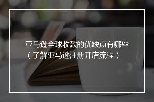 亚马逊全球收款的优缺点有哪些（了解亚马逊注册开店流程）