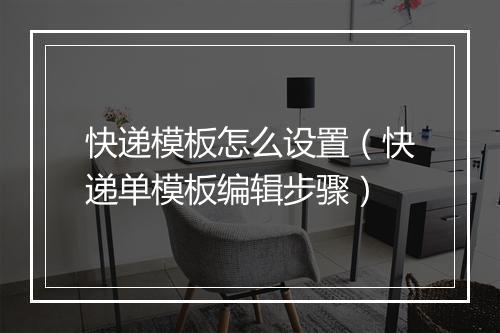 快递模板怎么设置（快递单模板编辑步骤）