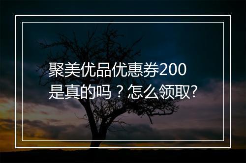 聚美优品优惠券200是真的吗？怎么领取?