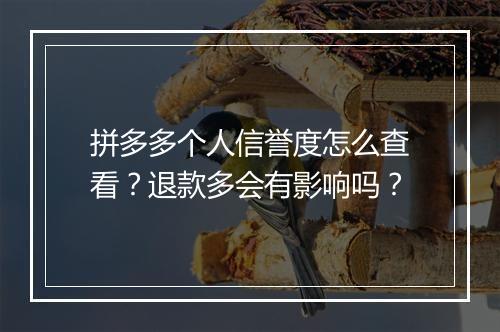 拼多多个人信誉度怎么查看？退款多会有影响吗？
