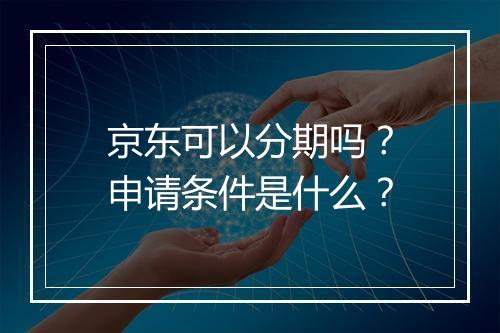 京东可以分期吗？申请条件是什么？