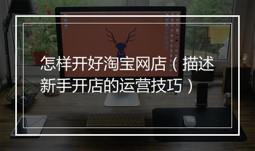 怎样开好淘宝网店（描述新手开店的运营技巧）