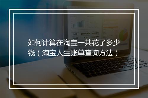 如何计算在淘宝一共花了多少钱（淘宝人生账单查询方法）