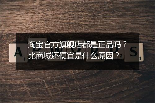 淘宝官方旗舰店都是正品吗？比商城还便宜是什么原因？