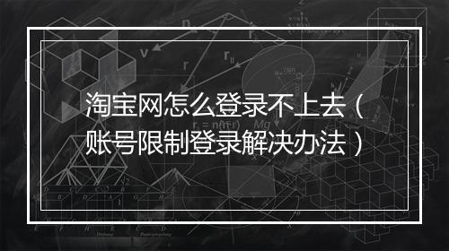 淘宝网怎么登录不上去（账号限制登录解决办法）