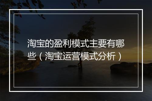 淘宝的盈利模式主要有哪些（淘宝运营模式分析）