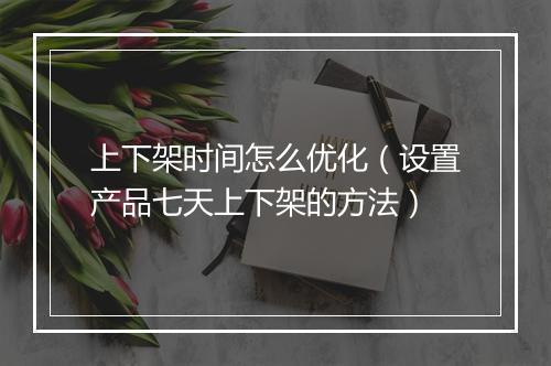 上下架时间怎么优化（设置产品七天上下架的方法）