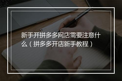 新手开拼多多网店需要注意什么（拼多多开店新手教程）