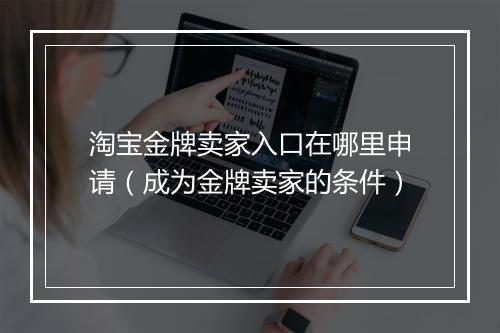 淘宝金牌卖家入口在哪里申请（成为金牌卖家的条件）