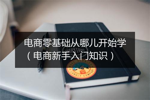 电商零基础从哪儿开始学（电商新手入门知识）
