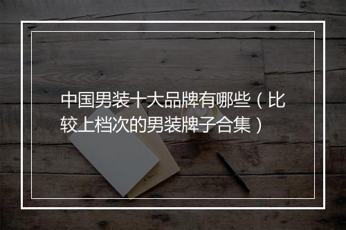 中国男装十大品牌有哪些（比较上档次的男装牌子合集）