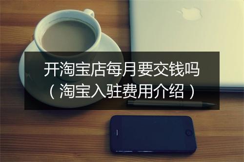 开淘宝店每月要交钱吗（淘宝入驻费用介绍）