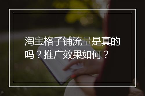 淘宝格子铺流量是真的吗？推广效果如何？